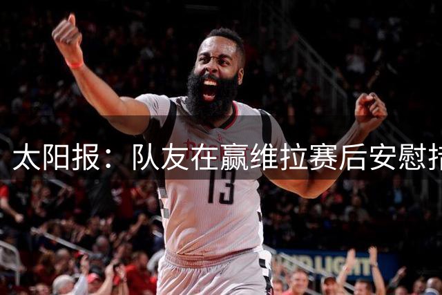 太阳报：队友在赢维拉赛后安慰措利斯 斯凯利在更衣室极具影响力